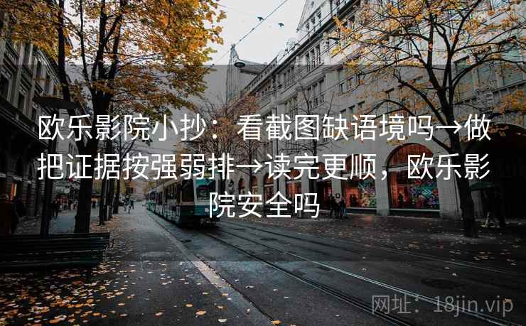 欧乐影院小抄:看截图缺语境吗→做把证据按强弱排→读完更顺,欧乐影院安全吗 欧乐影院小抄:看截图缺语境吗→做把证据按强弱排→读完更顺,欧乐影院安全吗