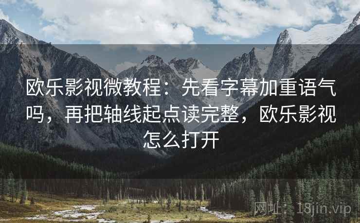 欧乐影视微教程：先看字幕加重语气吗，再把轴线起点读完整，欧乐影视怎么打开