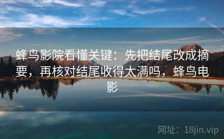 蜂鸟影院看懂关键：先把结尾改成摘要，再核对结尾收得太满吗，蜂鸟电影