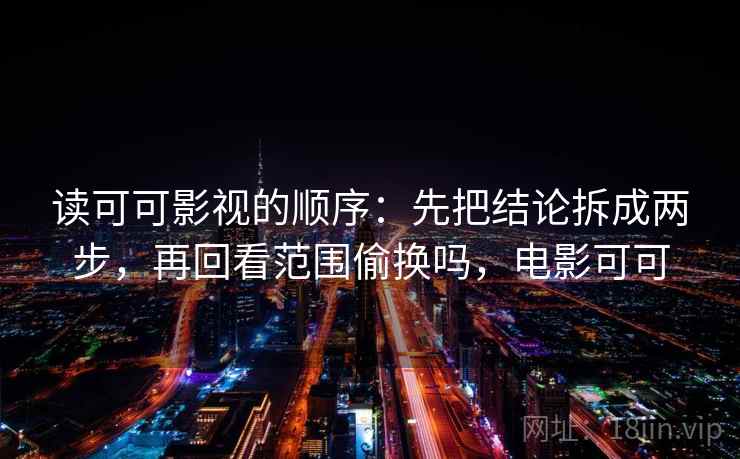读可可影视的顺序：先把结论拆成两步，再回看范围偷换吗，电影可可