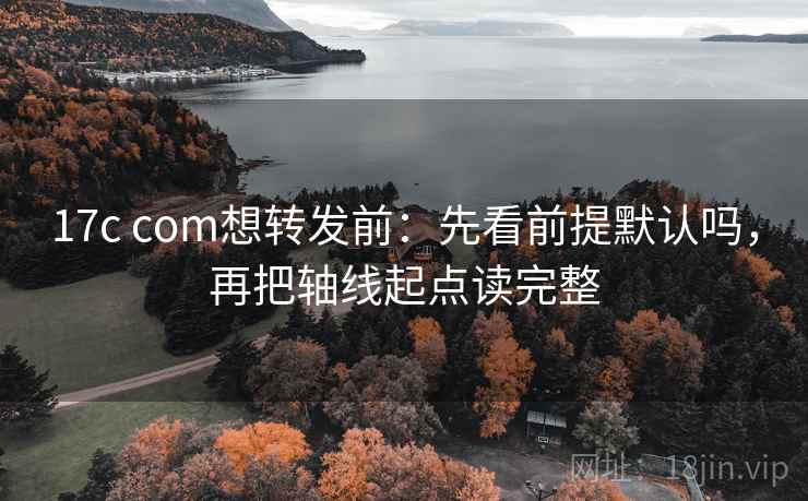 17c com想转发前：先看前提默认吗，再把轴线起点读完整