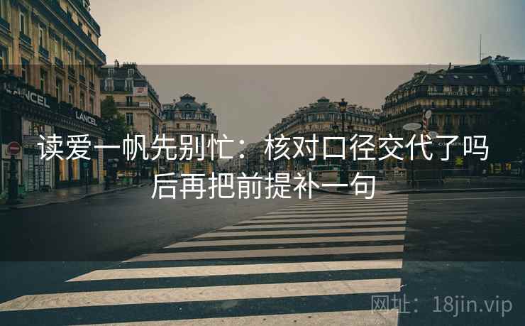 读爱一帆先别忙：核对口径交代了吗后再把前提补一句