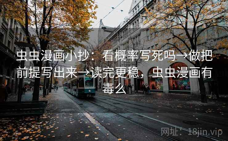 虫虫漫画小抄:看概率写死吗→做把前提写出来→读完更稳,虫虫漫画有毒么 虫虫漫画小抄:看概率写死吗→做把前提写出来→读完更稳,虫虫漫画有毒么