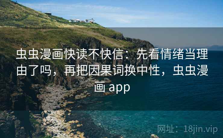 虫虫漫画快读不快信：先看情绪当理由了吗，再把因果词换中性，虫虫漫画 app