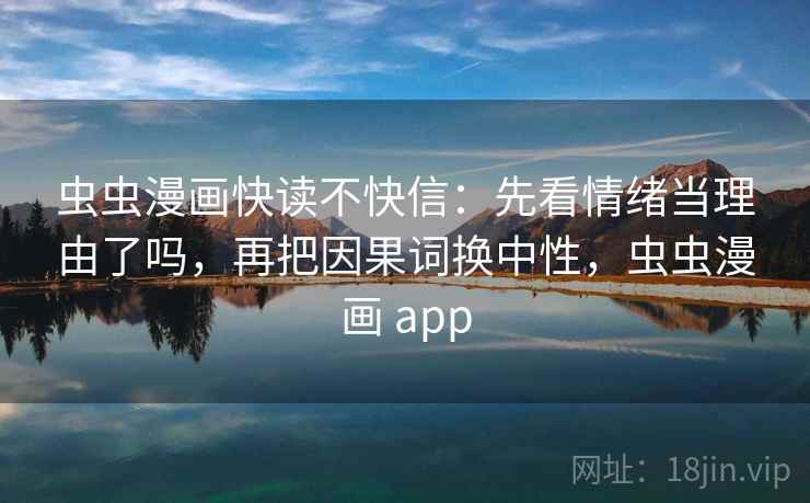 虫虫漫画快读不快信：先看情绪当理由了吗，再把因果词换中性，虫虫漫画 app
