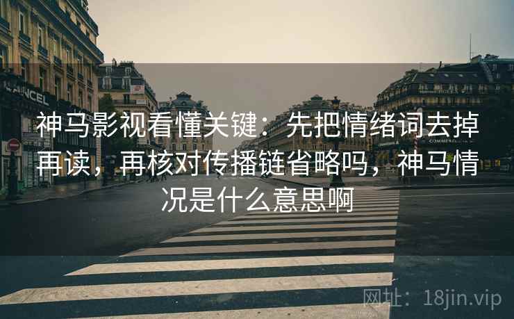 神马影视看懂关键:先把情绪词去掉再读,再核对传播链省略吗,神马情况是什么意思啊 神马影视看懂关键:先把情绪词去掉再读,再核对传播链省略吗,神马情况是什么意思啊