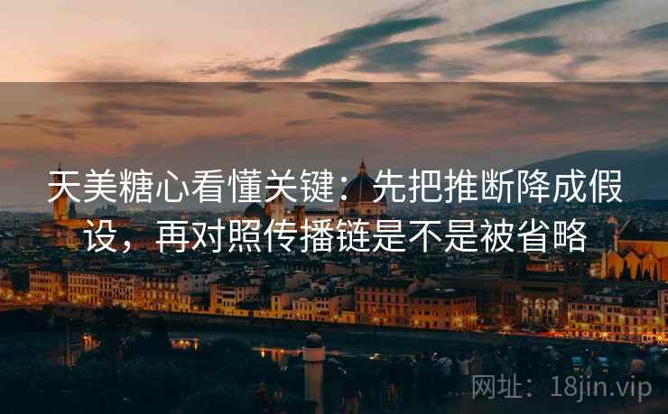 天美糖心看懂关键：先把推断降成假设，再对照传播链是不是被省略