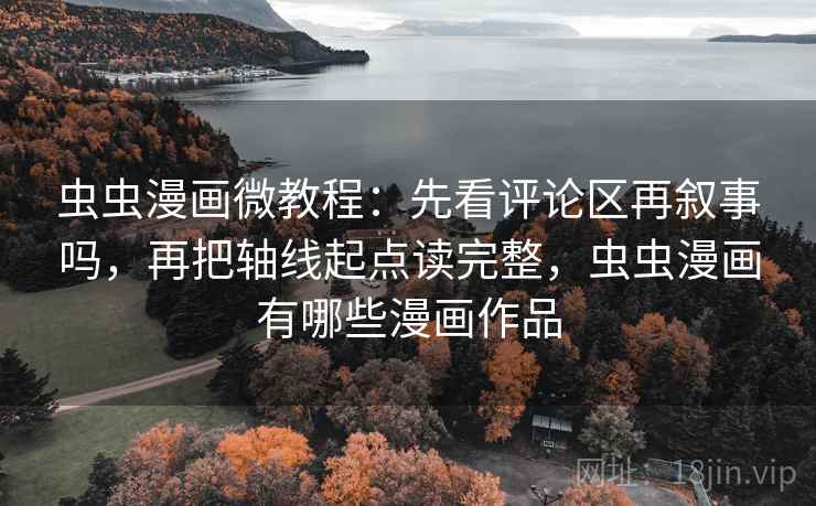 虫虫漫画微教程:先看评论区再叙事吗,再把轴线起点读完整,虫虫漫画有哪些漫画作品 虫虫漫画微教程:先看评论区再叙事吗,再把轴线起点读完整,虫虫漫画有哪些漫画作品