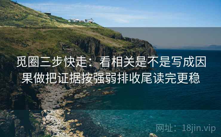 觅圈三步快走：看相关是不是写成因果做把证据按强弱排收尾读完更稳