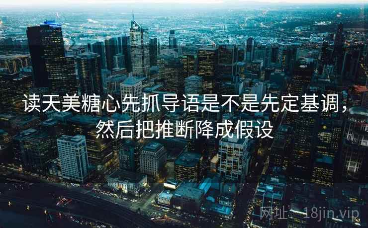 读天美糖心先抓导语是不是先定基调,然后把推断降成假设 读天美糖心先抓导语是不是先定基调,然后把推断降成假设