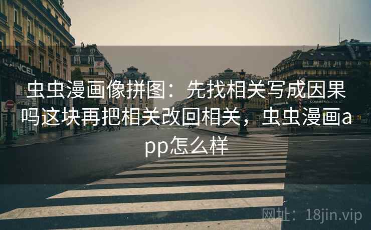 虫虫漫画像拼图：先找相关写成因果吗这块再把相关改回相关，虫虫漫画app怎么样