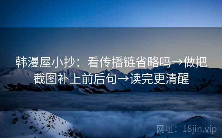 韩漫屋小抄：看传播链省略吗→做把截图补上前后句→读完更清醒