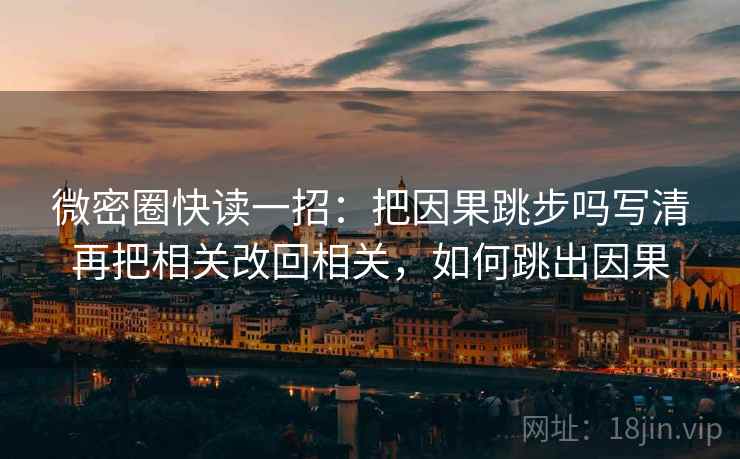 微密圈快读一招:把因果跳步吗写清再把相关改回相关,如何跳出因果 微密圈快读一招:把因果跳步吗写清再把相关改回相关,如何跳出因果