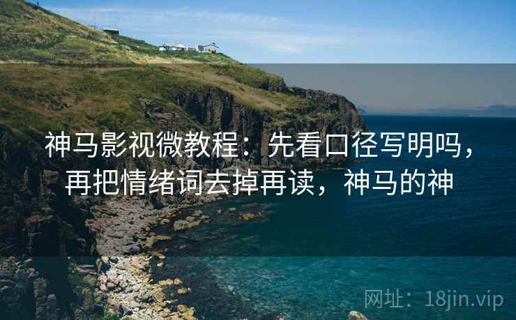神马影视微教程:先看口径写明吗,再把情绪词去掉再读,神马的神 神马影视微教程:先看口径写明吗,再把情绪词去掉再读,神马的神