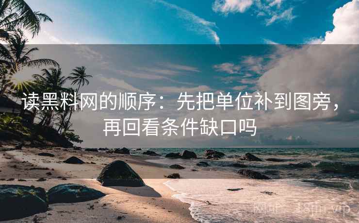 读<strong>黑料网</strong>的顺序:先把单位补到图旁,再回看条件缺口吗