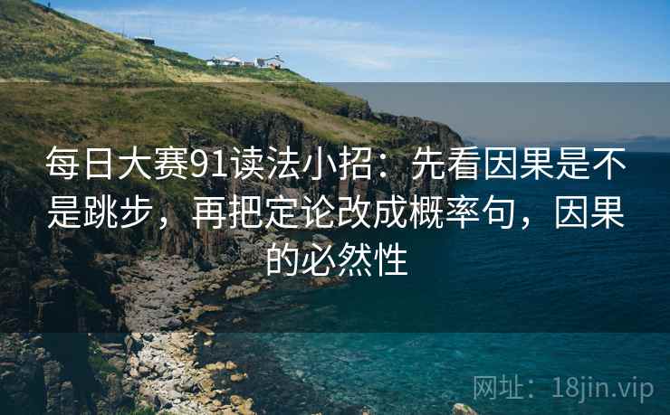 每日大赛91读法小招：先看因果是不是跳步，再把定论改成概率句，因果的必然性
