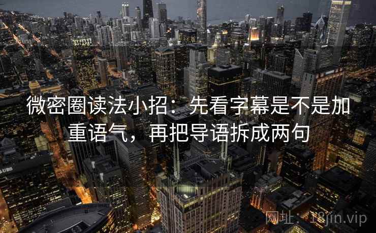 微密圈读法小招:先看字幕是不是加重语气,再把导语拆成两句 微密圈读法小招:先看字幕是不是加重语气,再把导语拆成两句