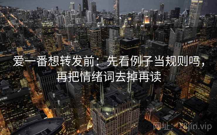 爱一番想转发前:先看例子当规则吗,再把情绪词去掉再读 爱一番想转发前:先看例子当规则吗,再把情绪词去掉再读