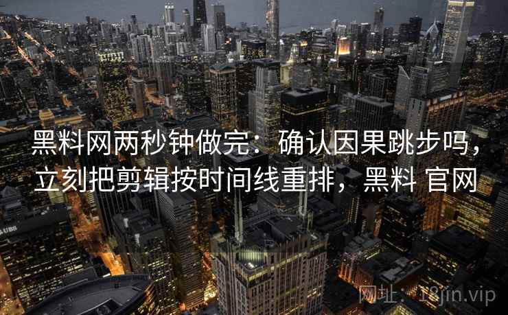 黑料网两秒钟做完:确认因果跳步吗,立刻把剪辑按时间线重排,黑料 官网 黑料网两秒钟做完:确认因果跳步吗,立刻把剪辑按时间线重排,黑料 官网