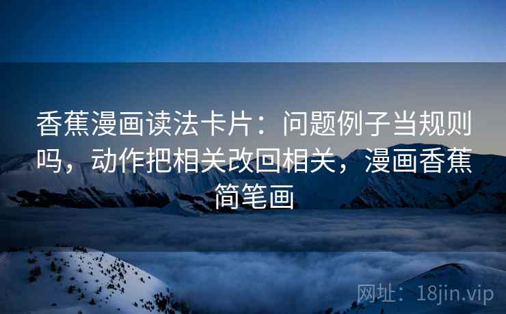 香蕉漫画读法卡片:问题例子当规则吗,动作把相关改回相关,漫画香蕉简笔画 香蕉漫画读法卡片:问题例子当规则吗,动作把相关改回相关,漫画香蕉简笔画