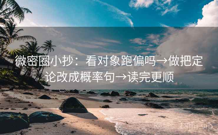微密圈小抄：看对象跑偏吗→做把定论改成概率句→读完更顺